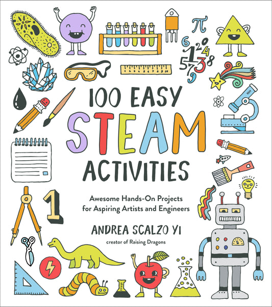 100 Easy STEAM Activities: Awesome Hands-On Projects for Aspiring Artists and Engineers